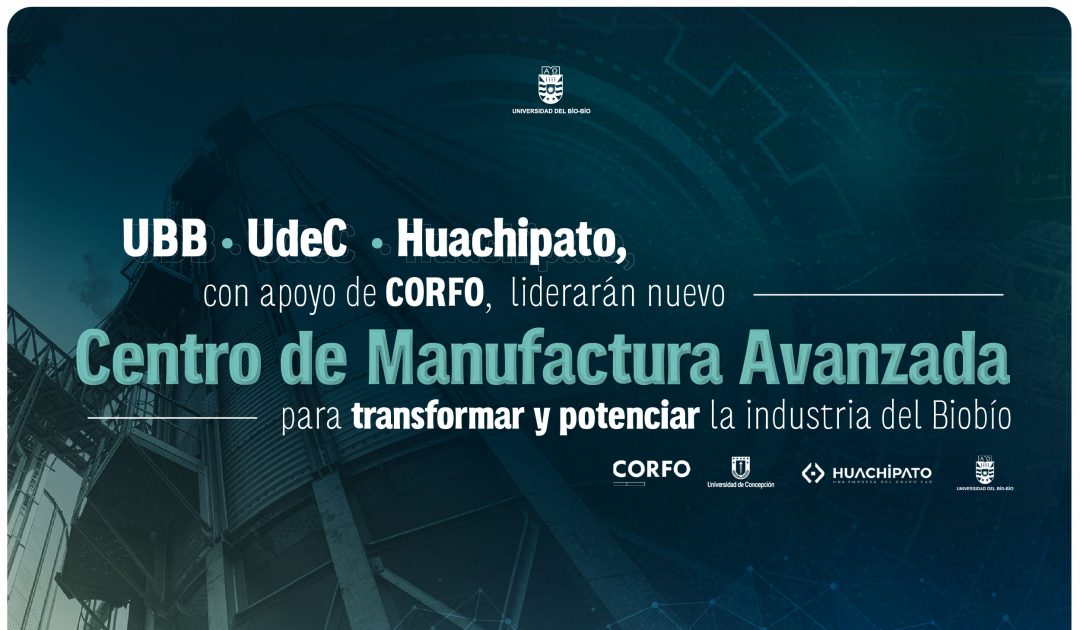 UBB, UdeC y Huachipato, con apoyo de CORFO, liderarán nuevo Centro de Manufactura Avanzada para transformar y potenciar la industria del Biobío